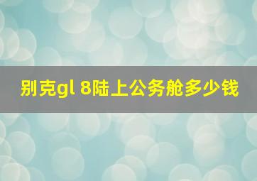 别克gl 8陆上公务舱多少钱